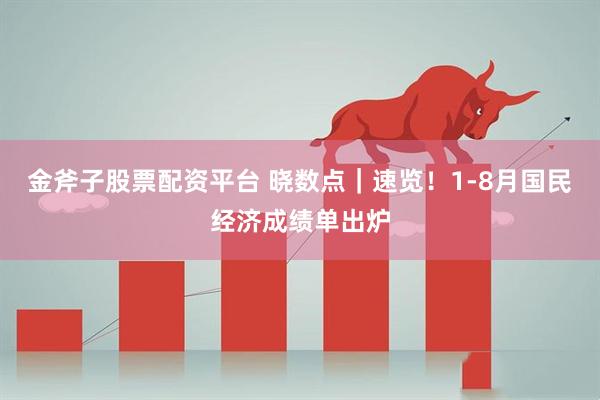 金斧子股票配资平台 晓数点｜速览！1-8月国民经济成绩单出炉