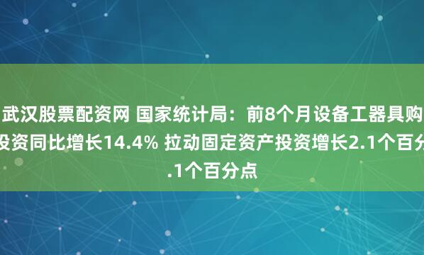 武汉股票配资网 国家统计局：前8个月设备工器具购置投资同比增长14.4% 拉动固定资产投资增长2.1个百分点