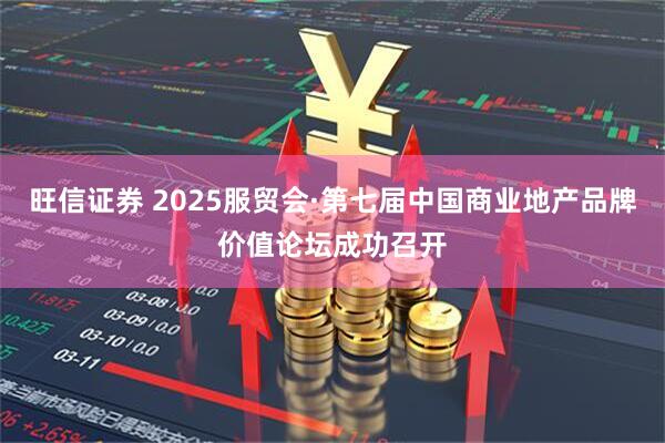 旺信证券 2025服贸会·第七届中国商业地产品牌价值论坛成功召开